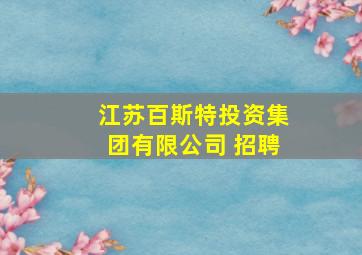 江苏百斯特投资集团有限公司 招聘